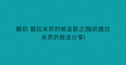 酸奶 提拉米苏的做法君之(酸奶提拉米苏的做法分享)